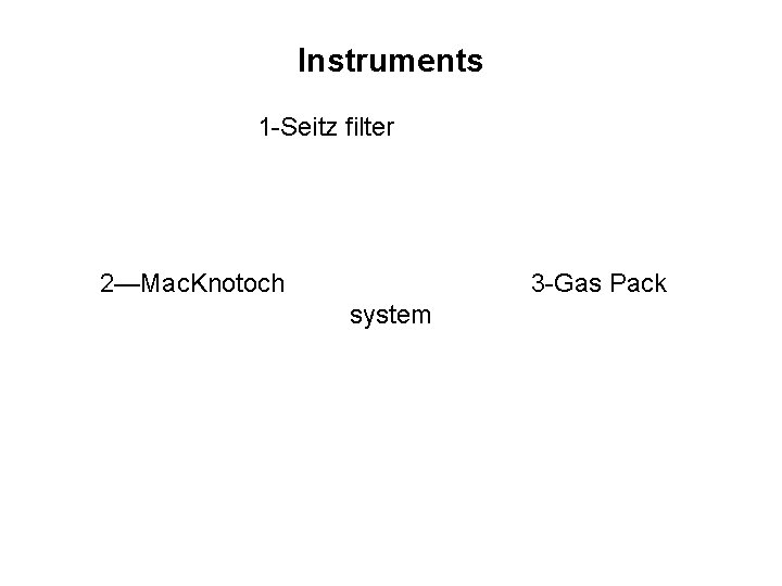 Instruments 1 -Seitz filter 2—Mac. Knotoch 3 -Gas Pack system 