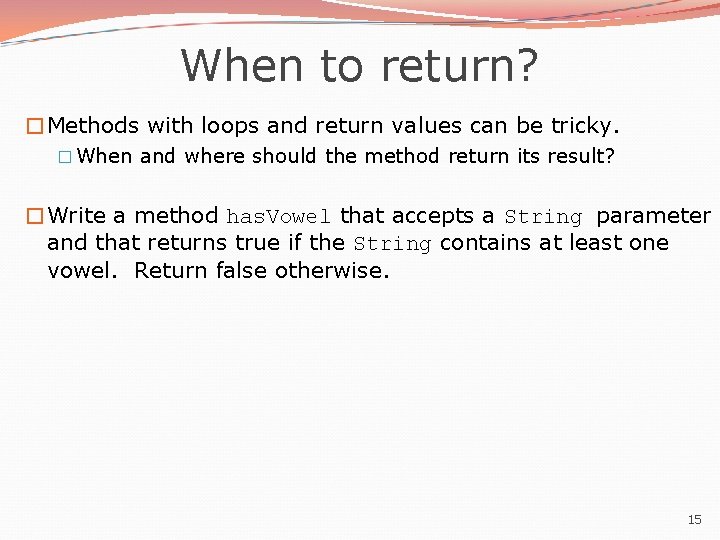 When to return? �Methods with loops and return values can be tricky. � When When to return? �Methods with loops and return values can be tricky. � When