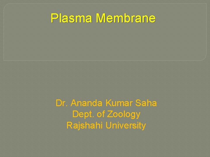 Plasma Membrane Dr. Ananda Kumar Saha Dept. of Zoology Rajshahi University 