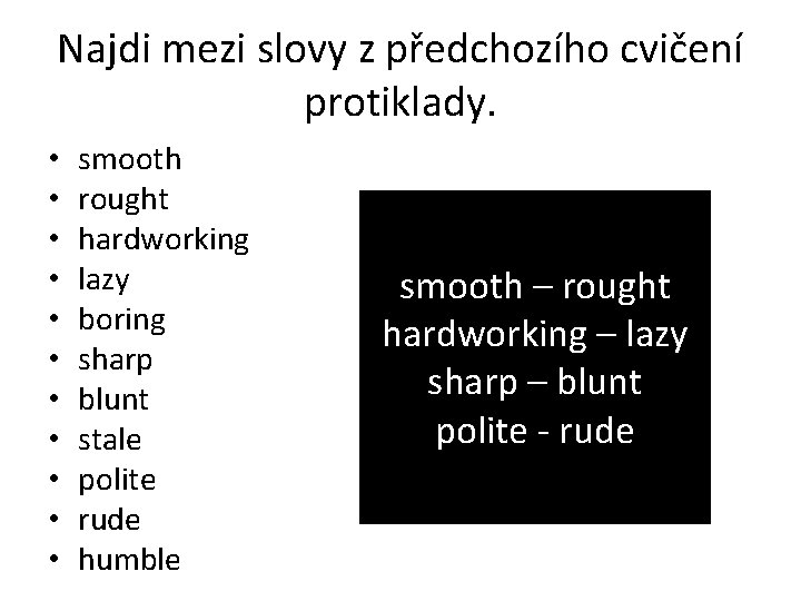 Najdi mezi slovy z předchozího cvičení protiklady. • • • smooth rought hardworking lazy