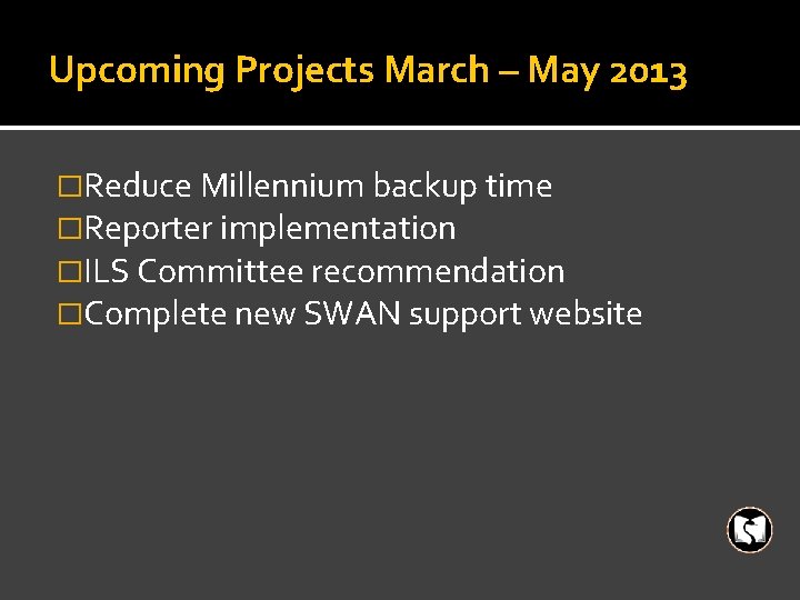 Upcoming Projects March – May 2013 �Reduce Millennium backup time �Reporter implementation �ILS Committee