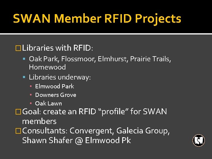SWAN Member RFID Projects �Libraries with RFID: Oak Park, Flossmoor, Elmhurst, Prairie Trails, Homewood