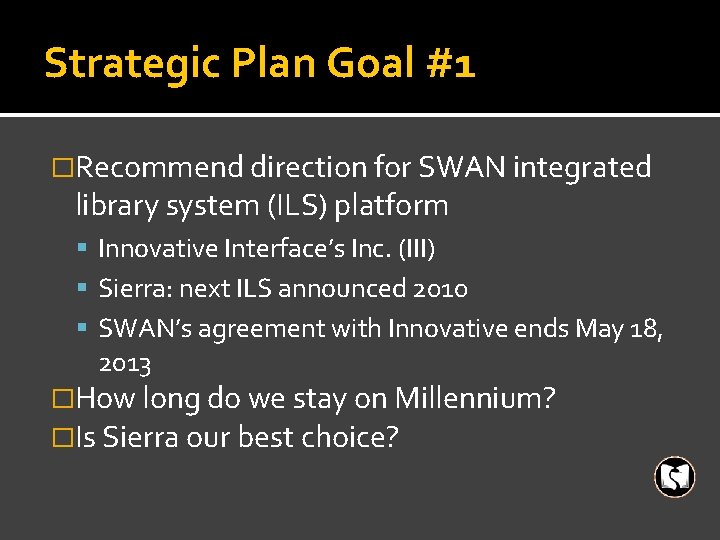 Strategic Plan Goal #1 �Recommend direction for SWAN integrated library system (ILS) platform Innovative