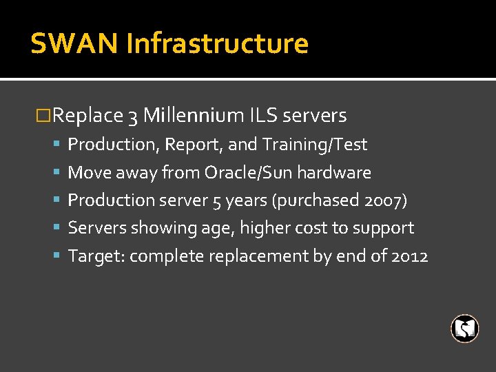 SWAN Infrastructure �Replace 3 Millennium ILS servers Production, Report, and Training/Test Move away from