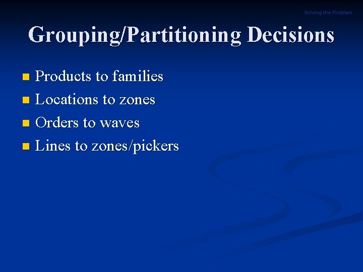 Solving the Problem Grouping/Partitioning Decisions Products to families n Locations to zones n Orders