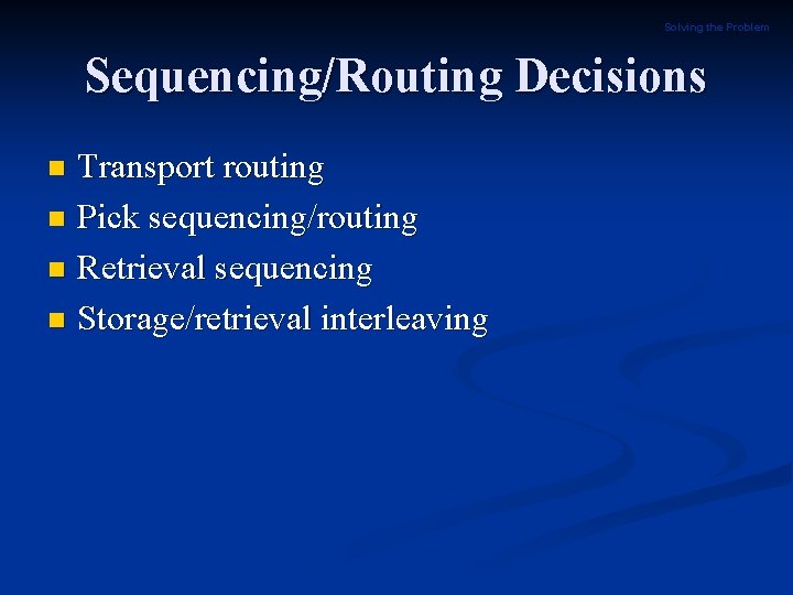 Solving the Problem Sequencing/Routing Decisions Transport routing n Pick sequencing/routing n Retrieval sequencing n