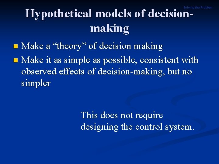 Solving the Problem Hypothetical models of decisionmaking Make a “theory” of decision making n