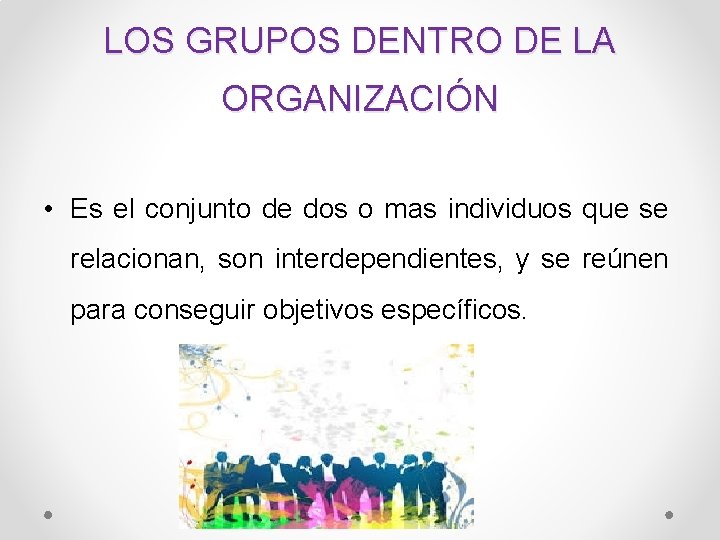 LOS GRUPOS DENTRO DE LA ORGANIZACIÓN • Es el conjunto de dos o mas