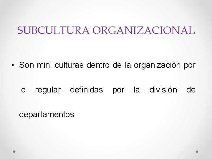 SUBCULTURA ORGANIZACIONAL • Son mini culturas dentro de la organización por lo regular definidas