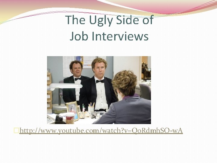 The Ugly Side of Job Interviews �http: //www. youtube. com/watch? v=Q 0 Rdmh. SO-w.