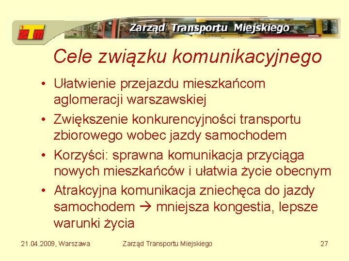 Cele związku komunikacyjnego • Ułatwienie przejazdu mieszkańcom aglomeracji warszawskiej • Zwiększenie konkurencyjności transportu zbiorowego