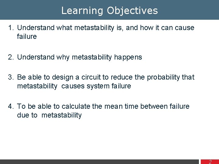 Learning Objectives 1. Understand what metastability is, and how it can cause failure 2.