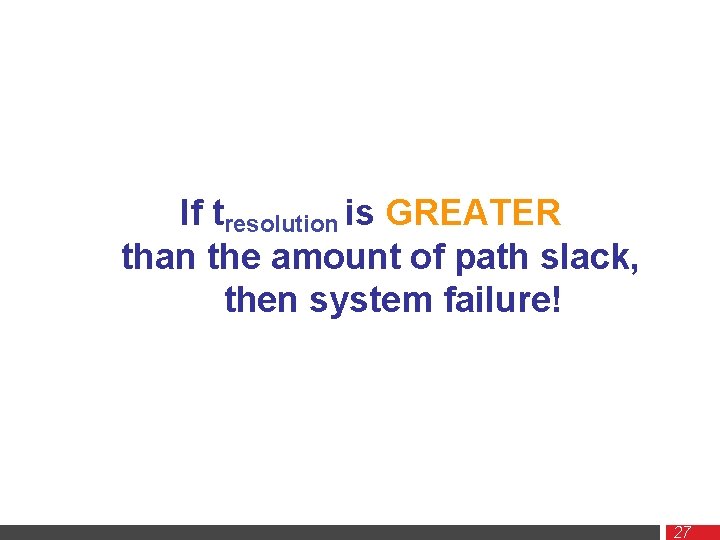If tresolution is GREATER than the amount of path slack, then system failure! 27