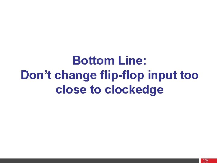 Bottom Line: Don’t change flip-flop input too close to clockedge 28 