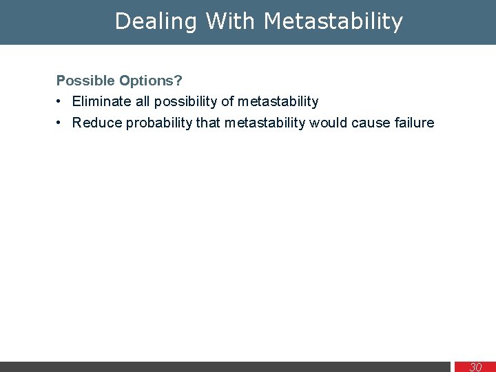 Dealing With Metastability Possible Options? • Eliminate all possibility of metastability • Reduce probability