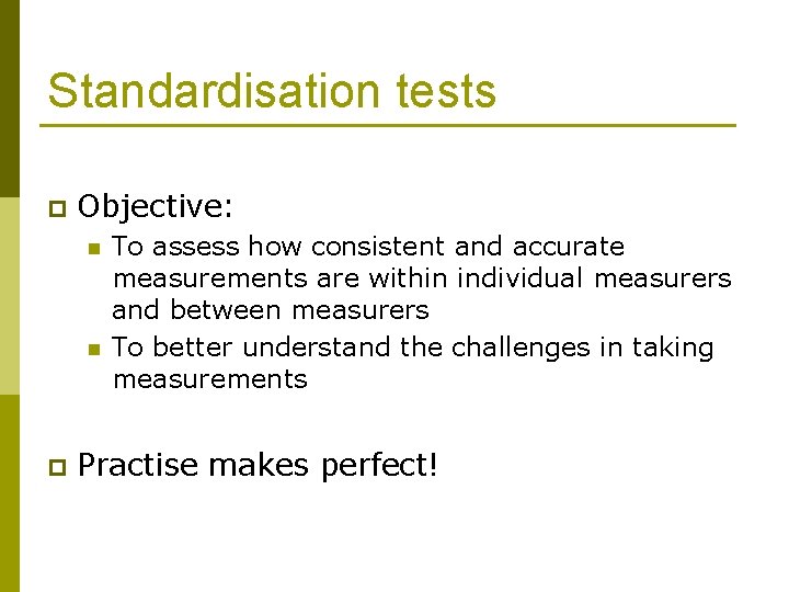 Standardisation tests p Objective: n n p To assess how consistent and accurate measurements