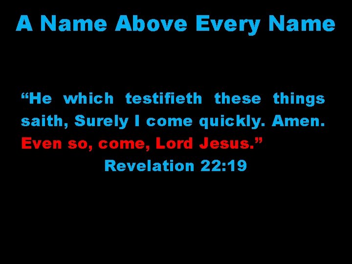 A Name Above Every Name “He which testifieth these things saith, Surely I come