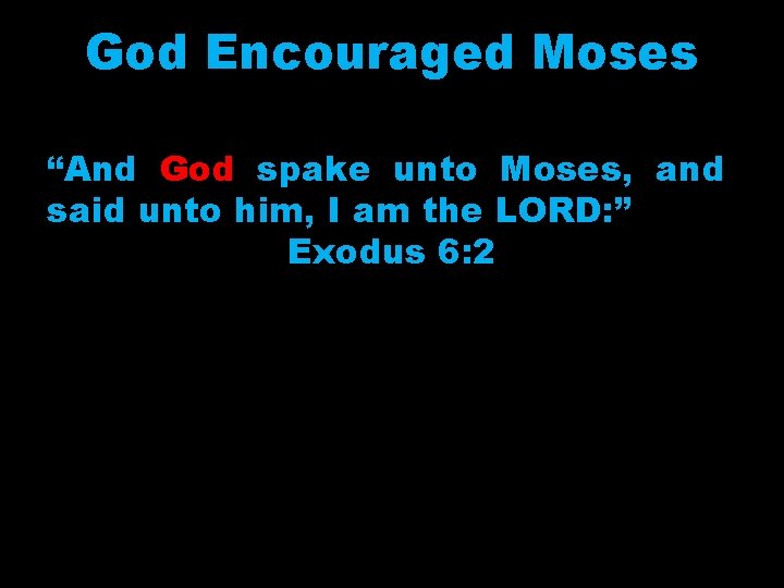 God Encouraged Moses “And God spake unto Moses, and said unto him, I am