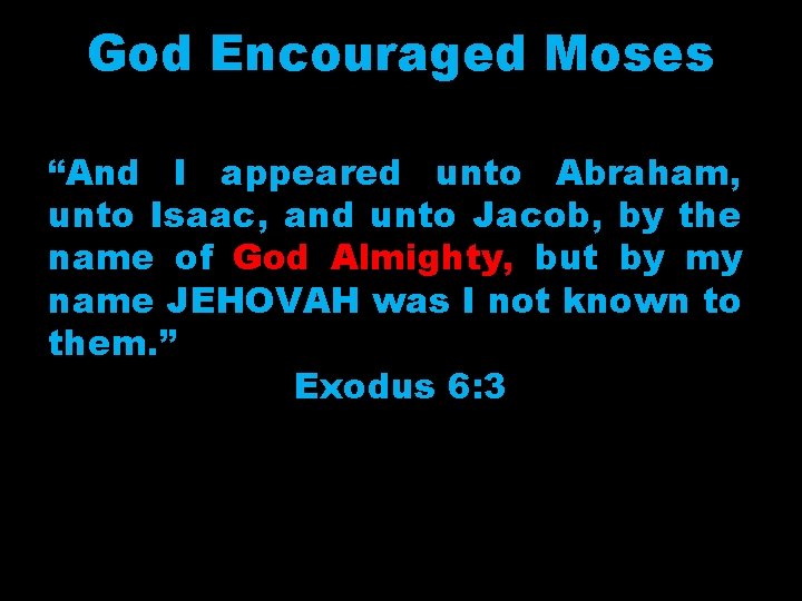 God Encouraged Moses “And I appeared unto Abraham, unto Isaac, and unto Jacob, by