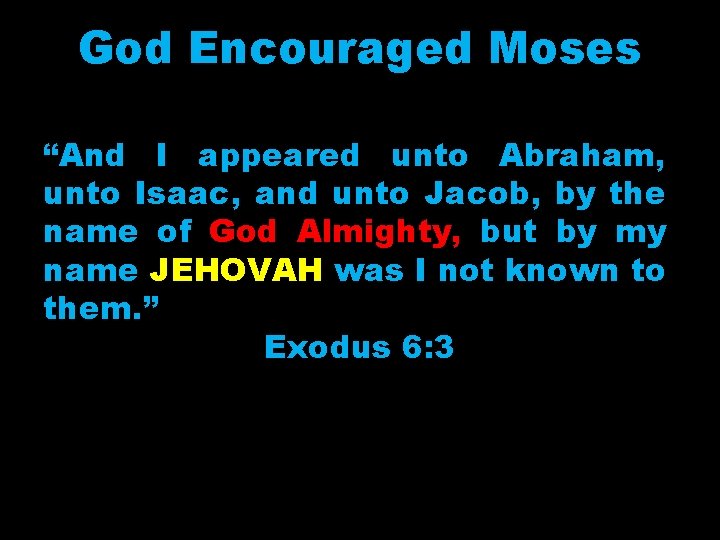 God Encouraged Moses “And I appeared unto Abraham, unto Isaac, and unto Jacob, by