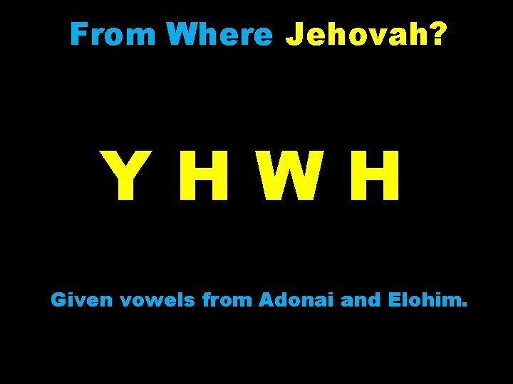 From Where Jehovah? YHWH Given vowels from Adonai and Elohim. 