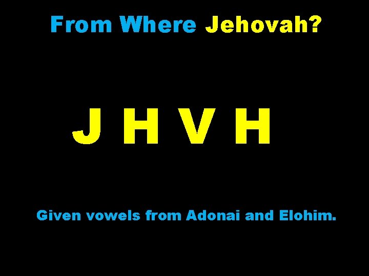 From Where Jehovah? JHVH Given vowels from Adonai and Elohim. 