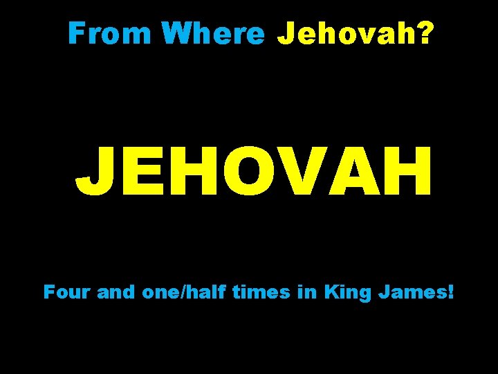From Where Jehovah? JEHOVAH Four and one/half times in King James! 