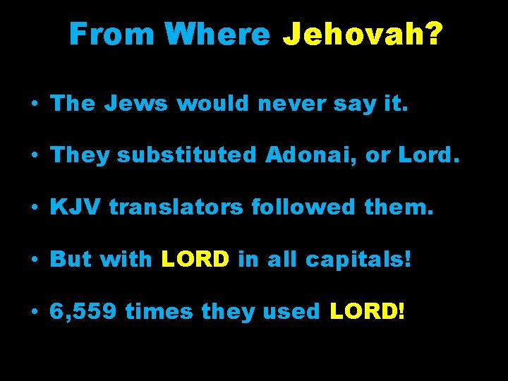 From Where Jehovah? • The Jews would never say it. • They substituted Adonai,