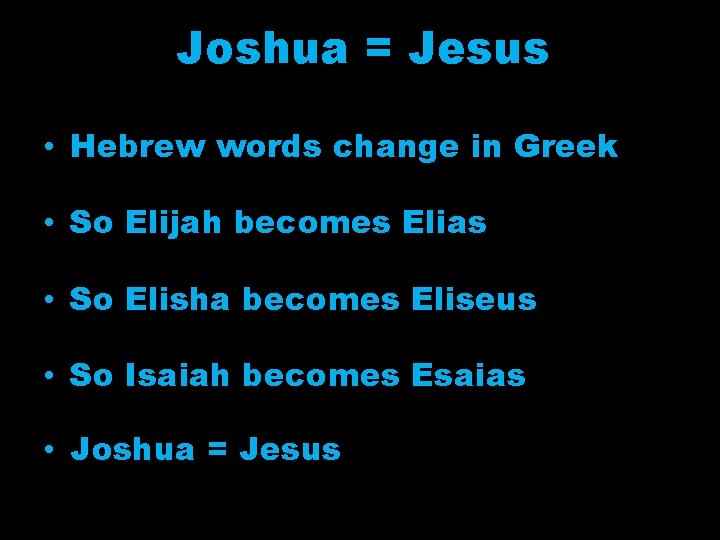 Joshua = Jesus • Hebrew words change in Greek • So Elijah becomes Elias