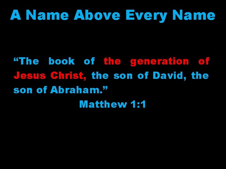 A Name Above Every Name “The book of the generation of Jesus Christ, the