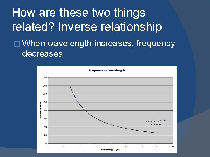 How are these two things related? Inverse relationship � When wavelength increases, frequency decreases.