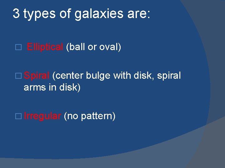 3 types of galaxies are: � Elliptical (ball or oval) � Spiral (center bulge