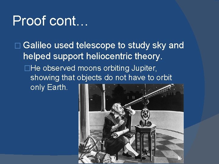 Proof cont… � Galileo used telescope to study sky and helped support heliocentric theory.