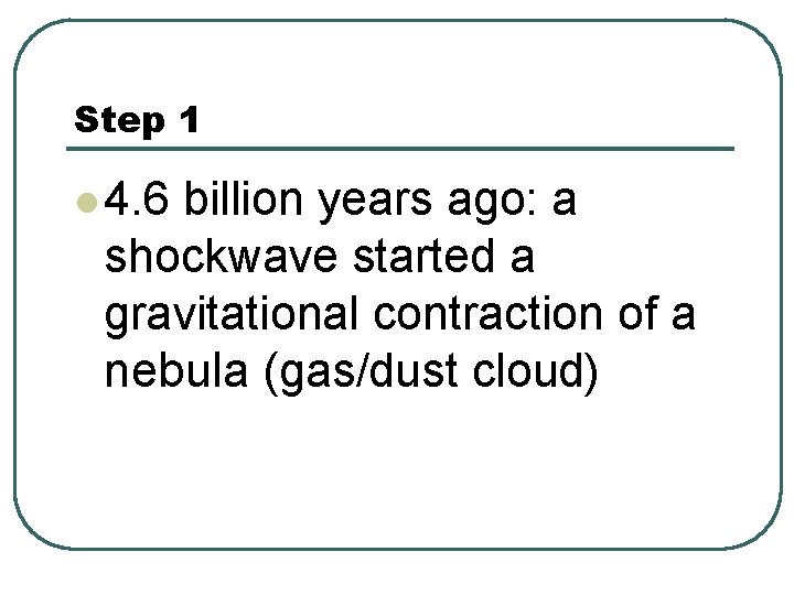 Step 1 l 4. 6 billion years ago: a shockwave started a gravitational contraction