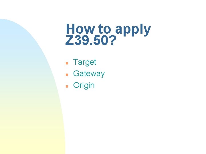 How to apply Z 39. 50? n n n Target Gateway Origin How to apply Z 39. 50? n n n Target Gateway Origin