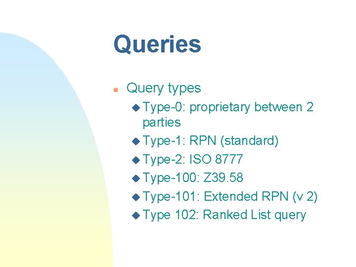 Queries n Query types u Type-0: proprietary between 2 parties u Type-1: RPN (standard) Queries n Query types u Type-0: proprietary between 2 parties u Type-1: RPN (standard)