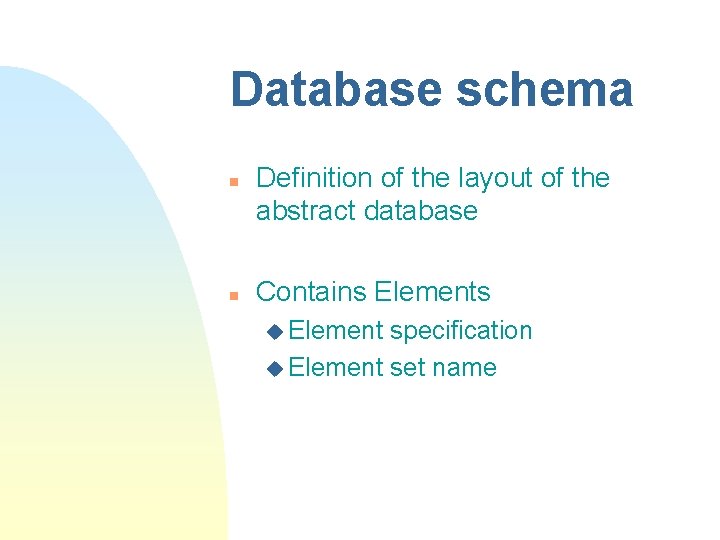 Database schema n n Definition of the layout of the abstract database Contains Elements Database schema n n Definition of the layout of the abstract database Contains Elements