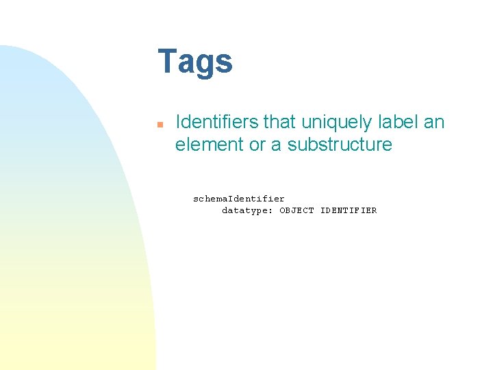 Tags n Identifiers that uniquely label an element or a substructure schema. Identifier datatype: Tags n Identifiers that uniquely label an element or a substructure schema. Identifier datatype: