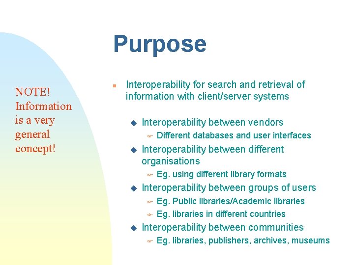 Purpose NOTE! Information is a very general concept! n Interoperability for search and retrieval Purpose NOTE! Information is a very general concept! n Interoperability for search and retrieval