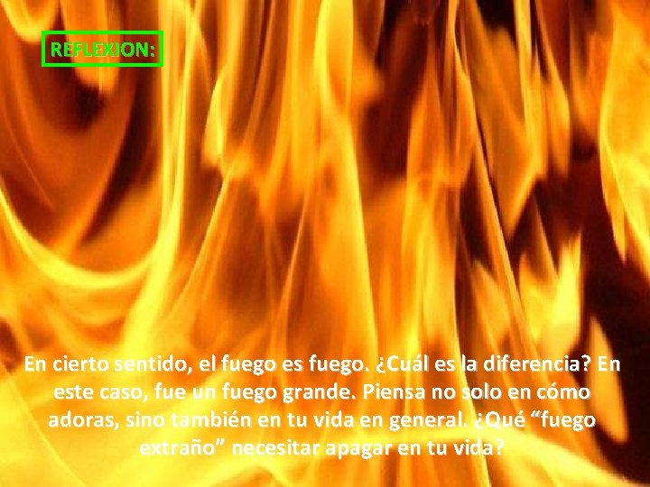 REFLEXION: En cierto sentido, el fuego es fuego. ¿Cuál es la diferencia? En este