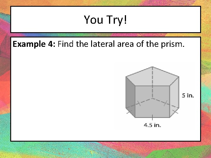 You Try! Example 4: Find the lateral area of the prism. 