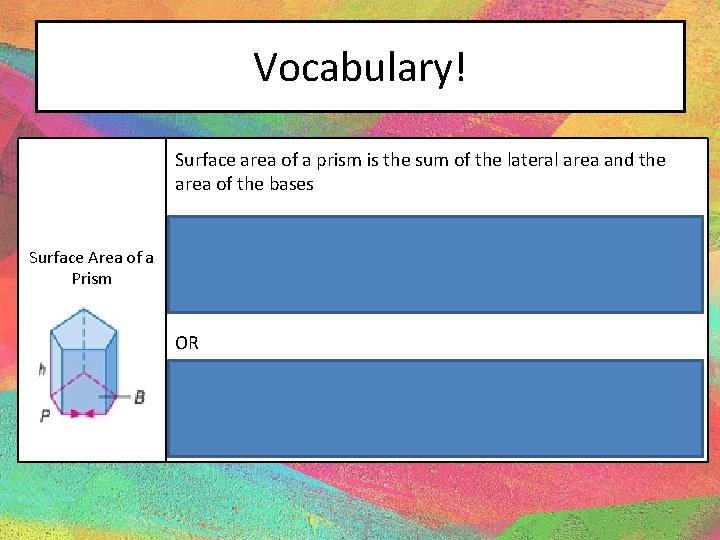 Vocabulary! Surface area of a prism is the sum of the lateral area and