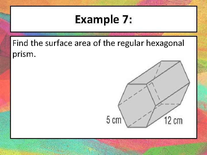 Example 7: Find the surface area of the regular hexagonal prism. 