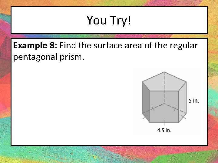 You Try! Example 8: Find the surface area of the regular pentagonal prism. 