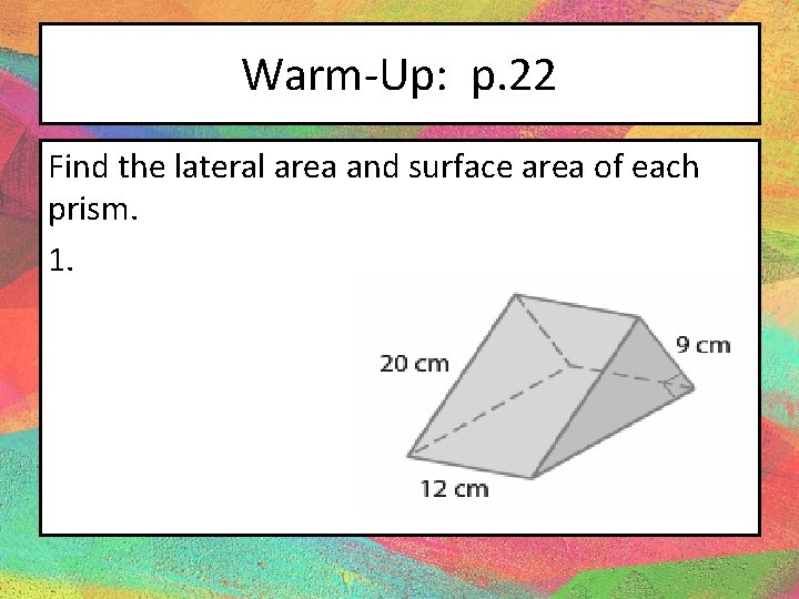 Warm-Up: p. 22 Find the lateral area and surface area of each prism. 1.