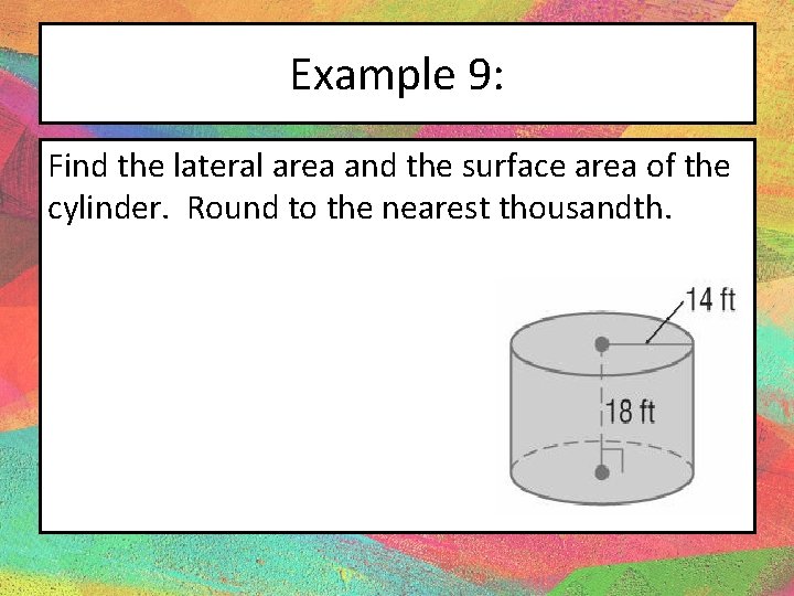 Example 9: Find the lateral area and the surface area of the cylinder. Round