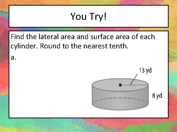 You Try! Find the lateral area and surface area of each cylinder. Round to