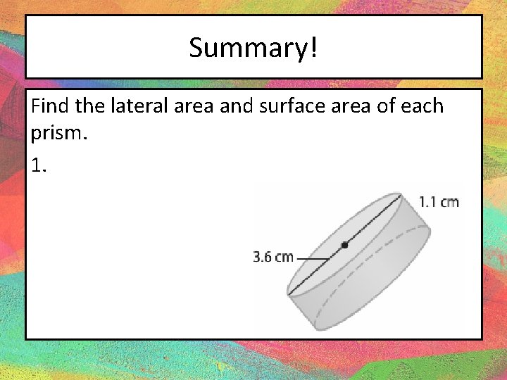 Summary! Find the lateral area and surface area of each prism. 1. 
