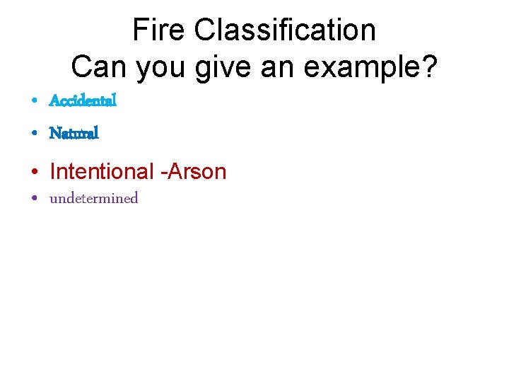 Fire Classification Can you give an example? • Accidental • Natural • Intentional -Arson