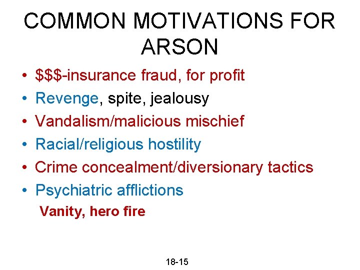 COMMON MOTIVATIONS FOR ARSON • • • $$$-insurance fraud, for profit Revenge, spite, jealousy